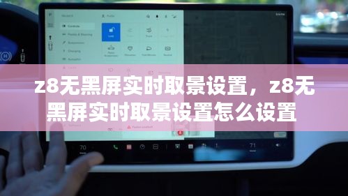 z8无黑屏实时取景设置，z8无黑屏实时取景设置怎么设置 