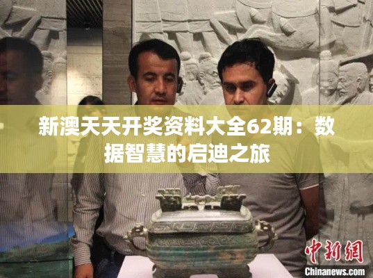 新澳天天开奖资料大全62期：数据智慧的启迪之旅