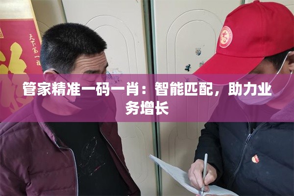 管家精准一码一肖：智能匹配，助力业务增长