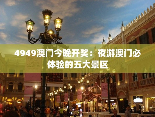 4949澳门今晚开奖：夜游澳门必体验的五大景区
