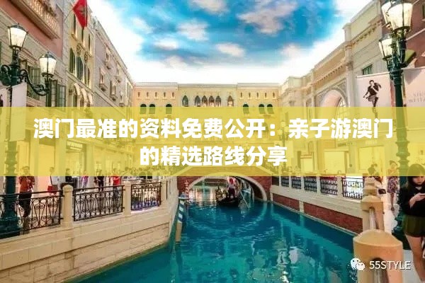 澳门最准的资料免费公开：亲子游澳门的精选路线分享