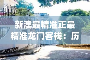 新澳最精准正最精准龙门客栈：历史底蕴，文化交融之所