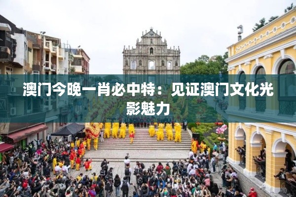 澳门今晚一肖必中特：见证澳门文化光影魅力