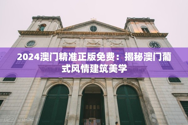 2024澳门精准正版免费：揭秘澳门葡式风情建筑美学