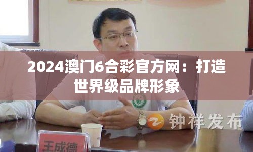 2024澳门6合彩官方网：打造世界级品牌形象