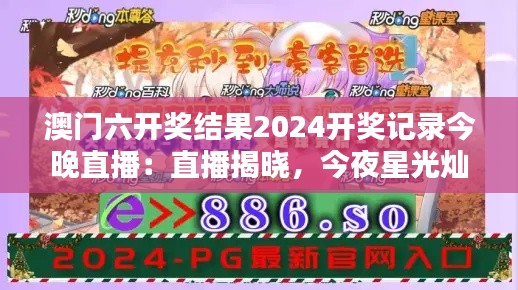 澳门六开奖结果2024开奖记录今晚直播：直播揭晓，今夜星光灿烂