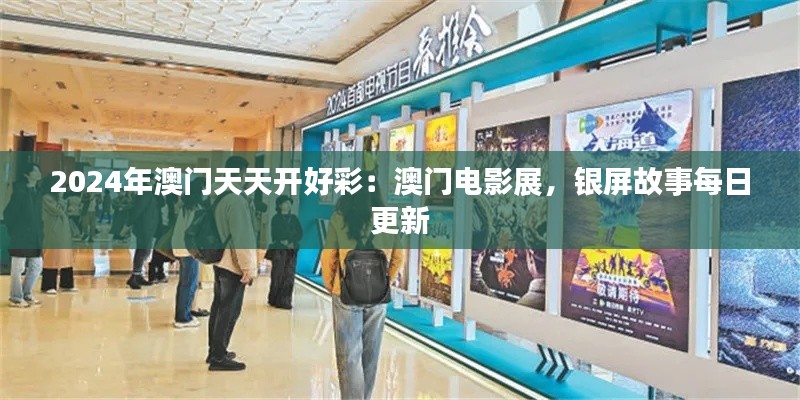2024年澳门天天开好彩：澳门电影展，银屏故事每日更新