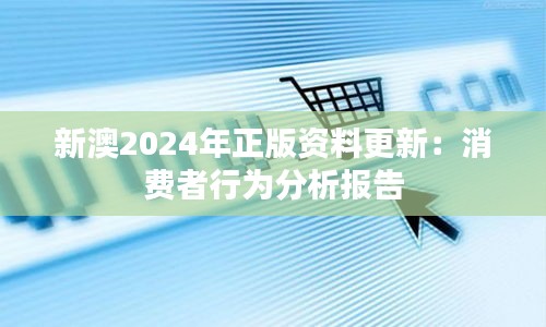 新澳2024年正版资料更新：消费者行为分析报告