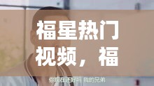 福星热门视频，福星视频解析 