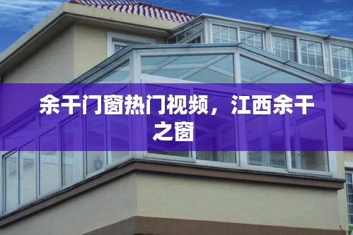 余干门窗热门视频，江西余干之窗 