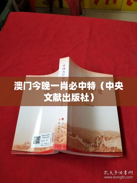 澳门今晚一肖必中特（中央文献出版社）