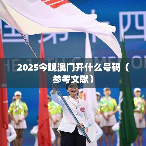2025今晚澳门开什么号码（参考文献）