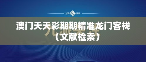 澳门天天彩期期精准龙门客栈（文献检索）