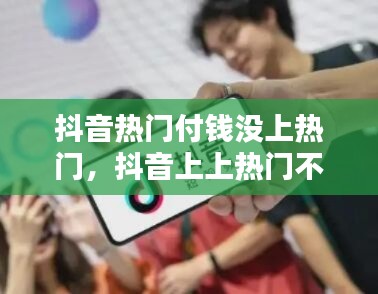 抖音热门付钱没上热门，抖音上上热门不通过钱怎么退回 