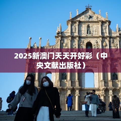 2025新澳门天天开好彩（中央文献出版社）
