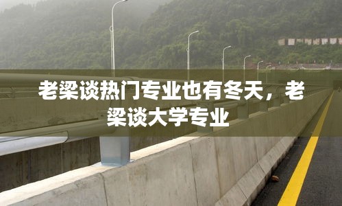 老梁谈热门专业也有冬天，老梁谈大学专业 