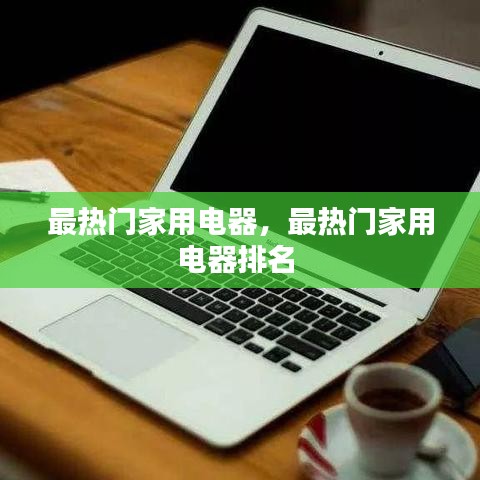 最热门家用电器，最热门家用电器排名 