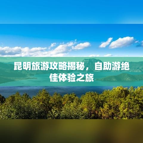 昆明旅游攻略揭秘，自助游绝佳体验之旅