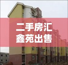 二手房汇鑫苑出售信息最新：汇鑫小区房价 