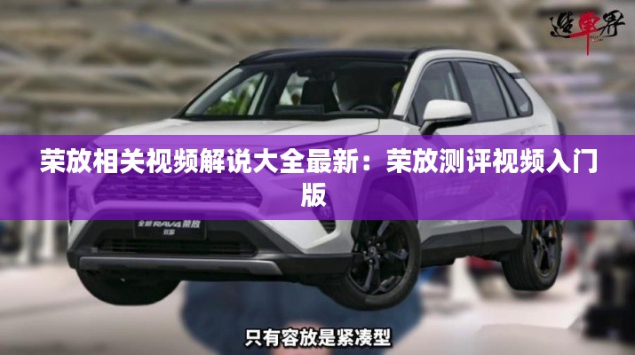 荣放相关视频解说大全最新：荣放测评视频入门版 