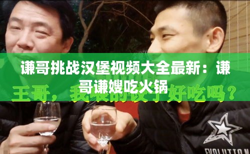 谦哥挑战汉堡视频大全最新：谦哥谦嫂吃火锅 