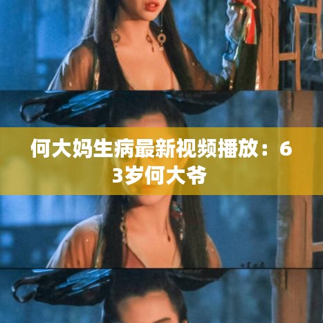 何大妈生病最新视频播放：63岁何大爷 