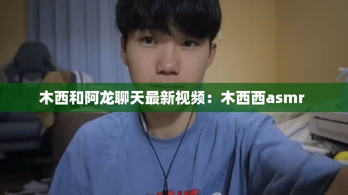 木西和阿龙聊天最新视频：木西西asmr 