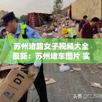 苏州堵路女子视频大全最新：苏州堵车图片 实拍 