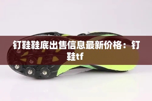 钉鞋鞋底出售信息最新价格：钉鞋tf 