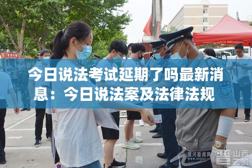 今日说法考试延期了吗最新消息：今日说法案及法律法规 