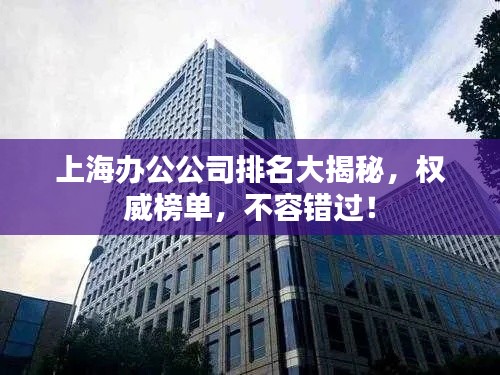 上海办公公司排名大揭秘，权威榜单，不容错过！