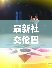 最新社交伦巴视频大全：伦巴视频单人 