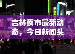 吉林夜市最新动态，今日新闻头条聚焦夜市盛况