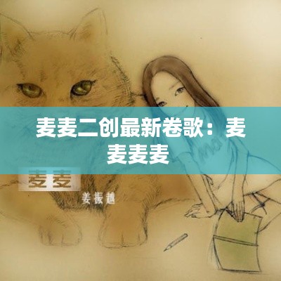麦麦二创最新卷歌：麦麦麦麦 