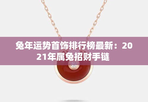 兔年运势首饰排行榜最新：2021年属兔招财手链 