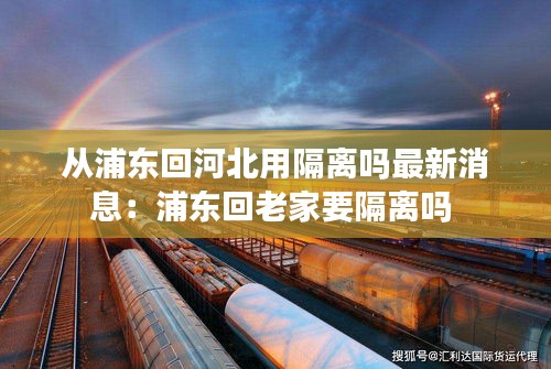 从浦东回河北用隔离吗最新消息：浦东回老家要隔离吗 