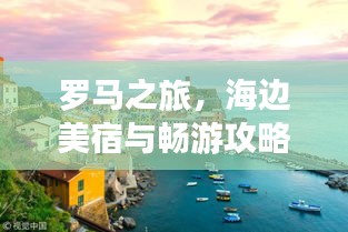 罗马之旅，海边美宿与畅游攻略