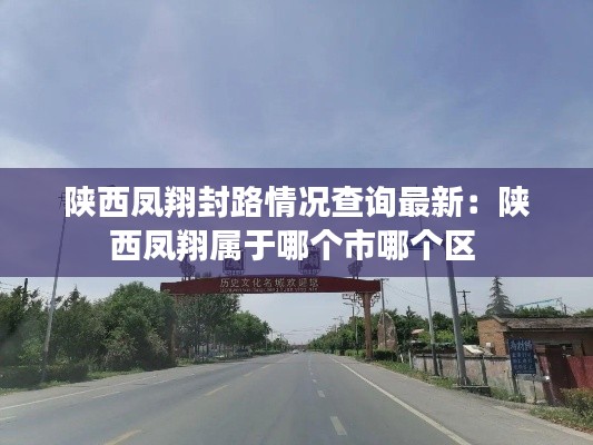 陕西凤翔封路情况查询最新：陕西凤翔属于哪个市哪个区 