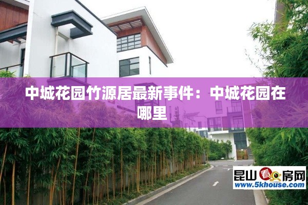 中城花园竹源居最新事件：中城花园在哪里 