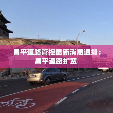 昌平道路管控最新消息通知：昌平道路扩宽 