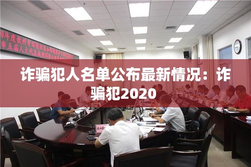 诈骗犯人名单公布最新情况：诈骗犯2020 