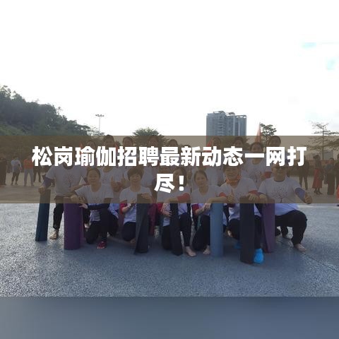松岗瑜伽招聘最新动态一网打尽！
