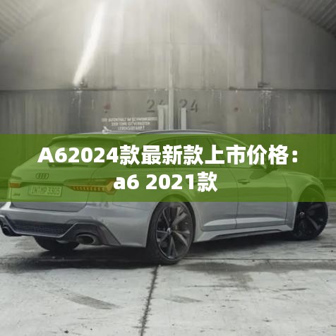 A62024款最新款上市价格：a6 2021款 