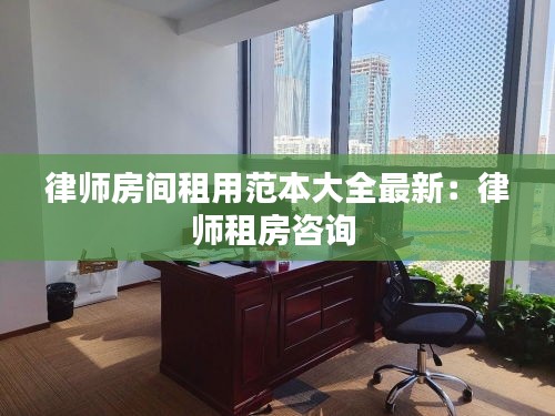 律师房间租用范本大全最新：律师租房咨询 