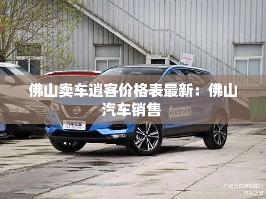 佛山卖车逍客价格表最新：佛山汽车销售 