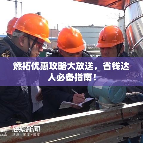 燃拓优惠攻略大放送，省钱达人必备指南！