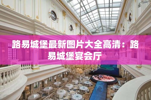 路易城堡最新图片大全高清：路易城堡宴会厅 
