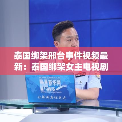 泰国绑架邢台事件视频最新：泰国绑架女主电视剧有哪些? 