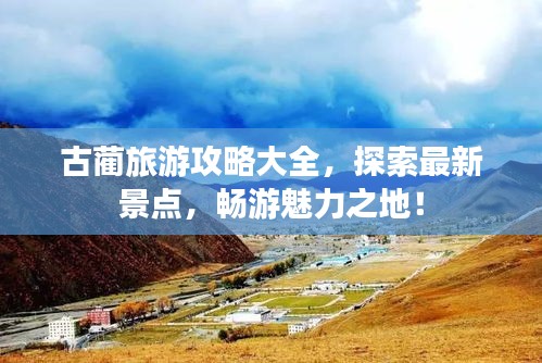 古蔺旅游攻略大全，探索最新景点，畅游魅力之地！