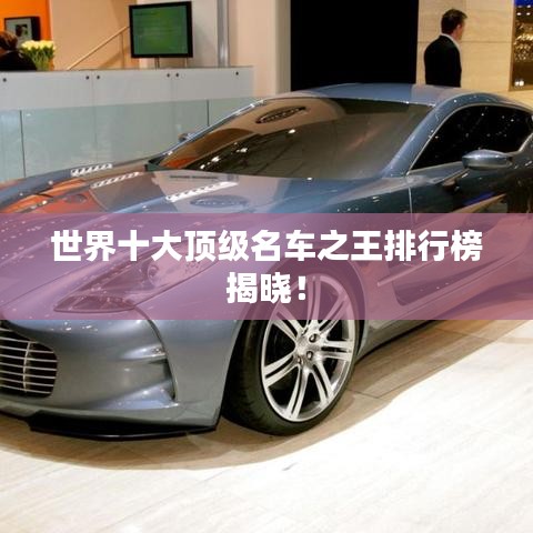 世界十大顶级名车之王排行榜揭晓！